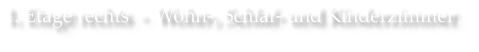 1. Etage rechts  -  Wohn-, Schlaf- und Kinderzimmer